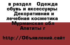  в раздел : Одежда, обувь и аксессуары » Декоративная и лечебная косметика . Мурманская обл.,Апатиты г.